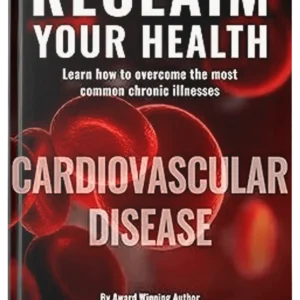 RECLAIM YOUR HEALTH - CARDIOVASCULAR DISEASE - Learn how to overcome the most common chronic illnesses